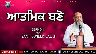 ਆਤਮਿਕ ਬਣੋ | SERMON | with SANT SUNDER LAL JI