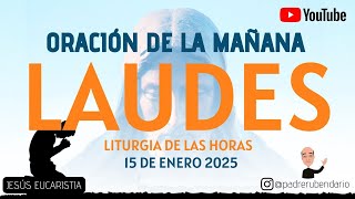 LAUDES DEL DÍA DE HOY, MIÉRCOLES 15 DE ENERO 2025. ORACIÓN DE LA MAÑANA