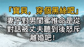 “寶貝，穿個黑絲吧”，妻子對男閨蜜惟命是從，當兩人對話被丈夫聽到後怒斥：離婚吧！真實故事 ｜都市男女｜情感｜男閨蜜｜妻子出軌｜楓林情感