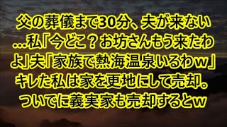 父の葬儀まで30分、夫が来ない…私「今どこ？お坊さんもう来たわよ」夫「家族で熱海温泉いるわｗ」キレた私は家を更地にして売却。ついでに義実家も売却するとｗ【修羅場】