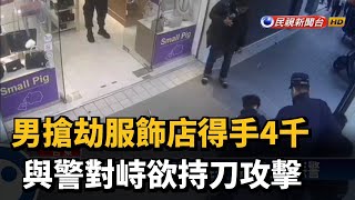 男搶劫服飾店得手4千 與警對峙欲持刀攻擊－民視新聞