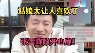 姑娘太让人喜欢了，张雪峰敞开心扉！