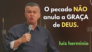 O pecado NÃO anula a GRAÇA de DEUS.| LUIZ HERMÍNIO