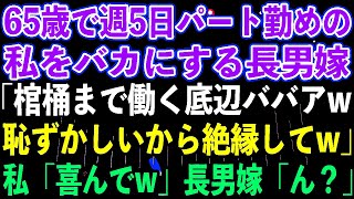 【スカッとする話】65歳で週5日パート勤めの私をバカにする長男嫁「棺桶まで働く底辺ババアw恥ずかしいから絶縁してw」私「喜んでw」長男嫁「ん？」