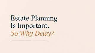 Estate Planning Is Important. So Why Delay?