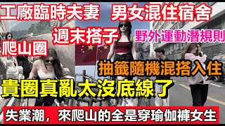 電子廠的男女混住宿舍真亂，到處都是臨時夫妻！各種戶外圈真亂，大失業潮下，來爬山的都是年輕女性，其中的潛規則令人咋舌#道德#男女相親#大陸工廠#中國女朋友#婚姻