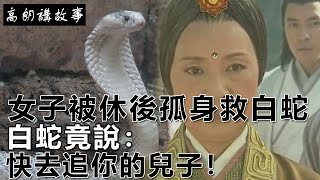 民間故事：女子被休後孤身救白蛇，白蛇竟說：快去追你的兒子！｜高朗講故事