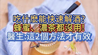 吃什麽能快速解酒?蜂蜜、濃茶都沒用!醫生:這2個方法才有效