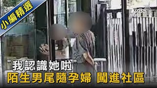 「我認識她啦」 陌生男尾隨孕婦 闖進社區｜TVBS新聞 @TVBSNEWS02