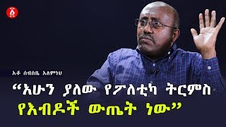 “አሁን ያለው የፖለቲካ ትርምስ የእብዶች ውጤት ነው”አቶ ሰብስቤ አለምነህ | Ethiopia