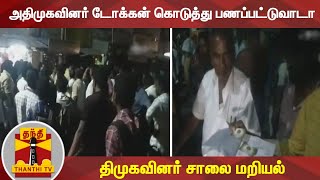 அதிமுகவினர் டோக்கன் கொடுத்து பணப்பட்டுவாடா - திமுகவினர் சாலை மறியல்