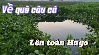 Về quê câu cá, câu đêm toàn lên Hugo