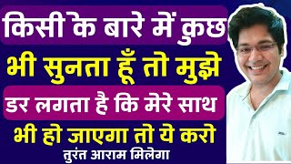 किसी के बारे में कुछ भी सुनता हूँ तो मुझे डर लगता है कि मेरे साथ भी हो जाएगा तो ये करो