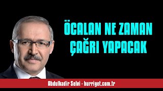 ABDULKADİR SELVİ: ÖCALAN NE ZAMAN ÇAĞRI YAPACAK - SESLİ MAKALE DİNLE