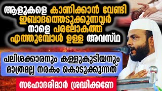 ആളുകളെ കാണിക്കാൻ വേണ്ടി ഇബാദത്തെടുക്കുന്നവർ നാളെ പരലോകത്ത് എത്തുമ്പോൾ ഉള്ള അവസ്ഥ