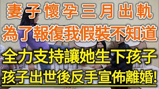 妻子懷孕三月出軌！為了報復我假裝不知道！全力支持讓她生下孩子！孩子出世後反手宣佈離婚！#生活經驗 #情感故事 #深夜淺讀 #幸福人生