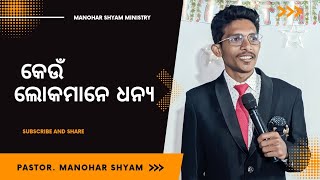 || କେଉଁ ଲୋକମାନେ ଧନ୍ୟ || #ManoharShyamMinistry odia Bible message video