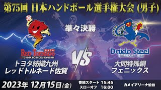 【準々決勝第3試合｜トヨタ紡織九州レッドトルネード佐賀（JHL）vs大同特殊鋼フェニックス（JHL）｜2023/12/15】第75回日本ハンドボール選手権大会（男子の部）｜カメイアリーナ仙台