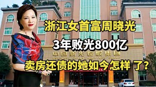 浙江女首富周晓光，3年败光800亿，卖房还债的她如今怎样了？