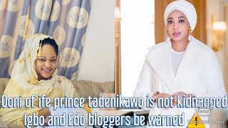 Ooni of ife prince tadenikawo is not kidnap / Igbo and edo youtube bloggers on yoruba oba be warned