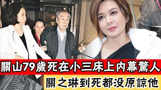 關山79歲si在小三床上內幕驚人，折磨妻子15年76歲還吃嫩草，關之琳到si都沒原諒他#辣評娛圈