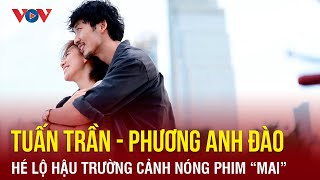 Tuấn Trần và Phương Anh Đào hé lộ hậu trường cảnh nóng trong phim "Mai"