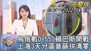 【1100完整版】烏俄戰D-55 頓巴斯開戰 上海3天分區普篩拚清零｜黃星樺｜FOCUS國際話題 20220419