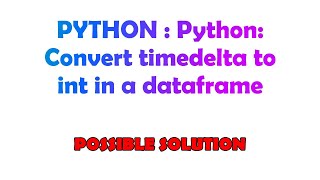 PYTHON : Python: Convert timedelta to int in a dataframe