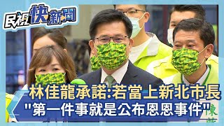 快新聞／林佳龍承諾「如果當上新北市長」：第一件事就是公布恩恩資料－民視新聞