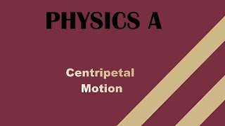 Physics A (2048C + 2053C) || Centripetal  Motion