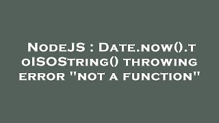 NodeJS : Date.now().toISOString() throwing error "not a function"