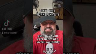 Don’t have a victim mentality!