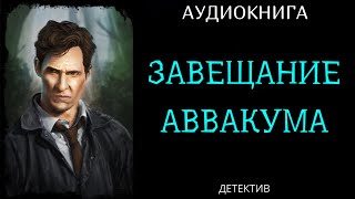 АУДИОКНИГА ДЕТЕКТИВ: ЗАВЕЩАНИЕ АВВАКУМА