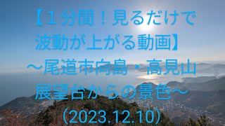 【１分間！見るだけで波動が上がる動画】〜尾道市向島・高見山展望台からの景色〜（2023.12.10）