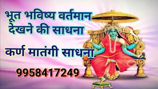 कर्ण मातङ्गी त्रिकालदर्शी की साधना से सबका भूत भविष्य जाने , 9958417249