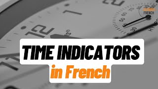 Time indicators in French - les indicateurs de temps