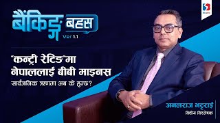 Banking Bahas : ‘कन्ट्री रेटिङ’ले नेपाललाई वित्तीय पहिचान दिलायो, ऋणमा ‘बार्गेनिङ पावर’ बढाउँछ