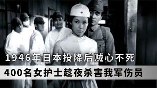 1946年日本投降后，400名女护士手持手术刀，向我军伤员痛下杀手