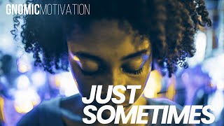 JUST SOMETIMES... | GNOMIC Motivation