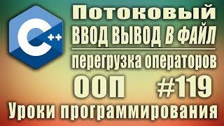 Потоковый ввод вывод в файл c++. Перегрузка операторов. Изучение С++ для начинающих. Урок #119