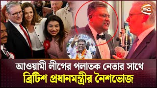 ব্রিটিশ প্রধানমন্ত্রীর সাথে পলাতক আওয়ামী লীগ নেতার নৈশভোজ  | Keir Starmer | Awamileague  |Channel 24