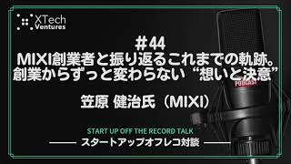 #44「MIXI創業者と振り返るこれまでの軌跡。創業からずっと変わらない“想いと決意”」- 笠原 健治氏（MIXI）