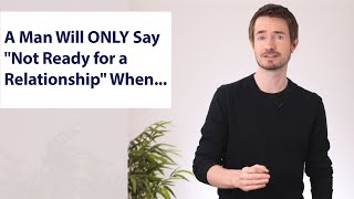 A Man Will ONLY Say "Not Ready for a Relationship" When...