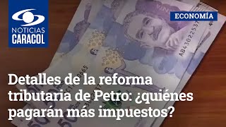 Detalles de la reforma tributaria de Petro: ¿quiénes pagarán más impuestos?