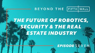 Beyond the Fifth Wall Ep. 7: The Future of Robotics, Security \u0026 the Real Estate Industry