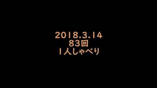 第８３回　バットの１人しゃべり 2018.3.14　キャンプやら最近の話