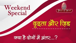 WEEKEND SPECIAL - क्या है दृढ़ता और ज़िद्द में अंतर...? | Peace of Mind TV | Brahma Kumaris