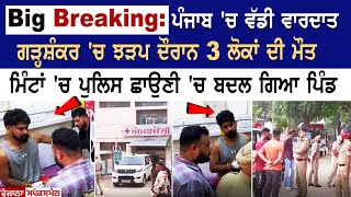 Big Breaking: Punjab 'ਚ ਵੱਡੀ ਵਾਰਦਾਤ, Garhshankar 'ਚ ਝੜਪ ਦੌਰਾਨ 3 ਲੋਕਾਂ ਦੀ ਮੌ+ਤ,Police ਛਾਉਣੀ ਬਦਲਾ ਪਿੰਡ