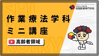 四国医療専門学校WEBオープンキャンパス2023【作業療法学科ミニ講座】「高齢者領域」