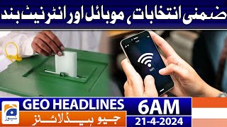 Geo News Headlines 6 AM | By-elections, mobile and internet shutdown | 21 April 2024